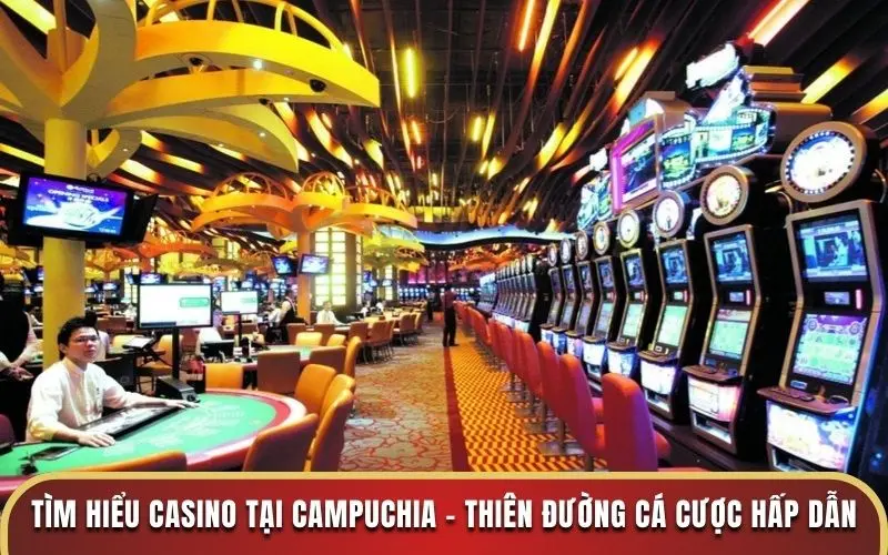 Tìm Hiểu Casino Tại Campuchia - Thiên Đường Cá Cược Hấp Dẫn