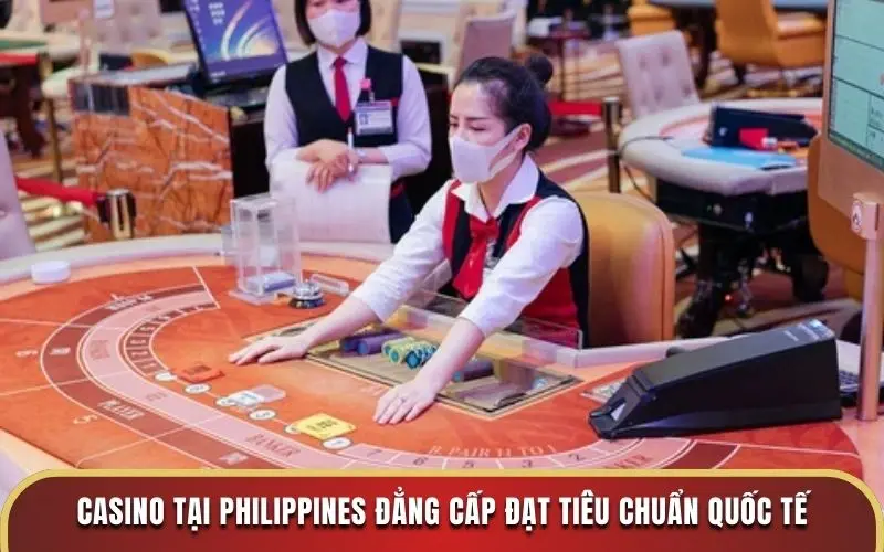 Casino tại Philippines đẳng cấp đạt tiêu chuẩn quốc tế